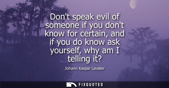 Small: Dont speak evil of someone if you dont know for certain, and if you do know ask yourself, why am I tell