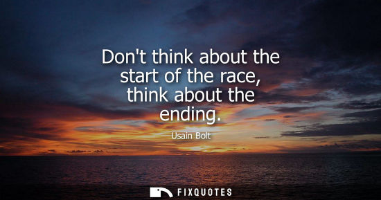 Small: Dont think about the start of the race, think about the ending
