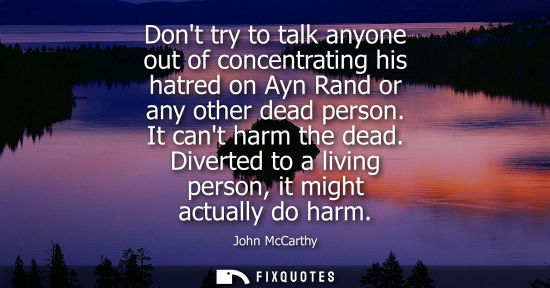Small: Dont try to talk anyone out of concentrating his hatred on Ayn Rand or any other dead person. It cant h