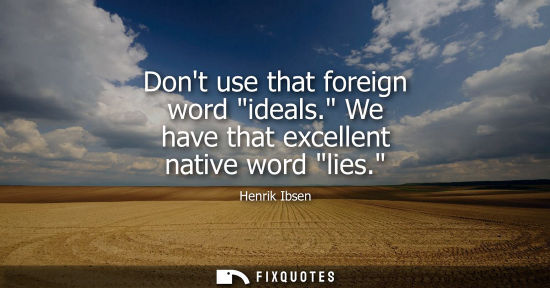 Small: Dont use that foreign word ideals. We have that excellent native word lies.