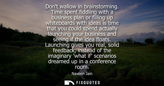 Small: Dont wallow in brainstorming. Time spent fiddling with a business plan or filling up whiteboards with i