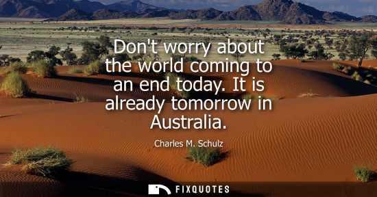 Small: Dont worry about the world coming to an end today. It is already tomorrow in Australia