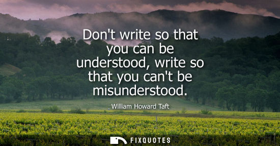 Small: Dont write so that you can be understood, write so that you cant be misunderstood