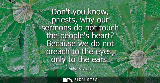 Small: Dont you know, priests, why our sermons do not touch the peoples heart? Because we do not preach to the