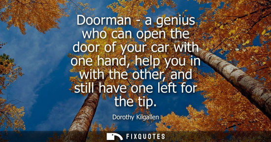Small: Doorman - a genius who can open the door of your car with one hand, help you in with the other, and sti