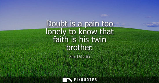 Small: Doubt is a pain too lonely to know that faith is his twin brother
