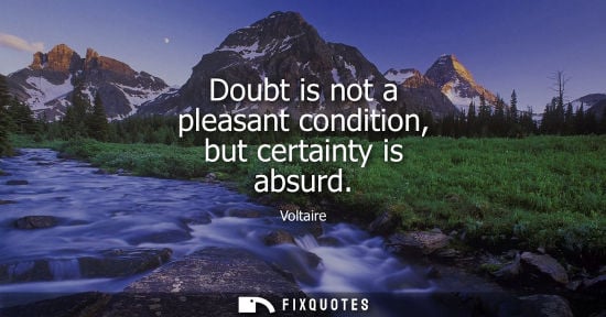 Small: Doubt is not a pleasant condition, but certainty is absurd