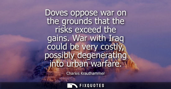 Small: Doves oppose war on the grounds that the risks exceed the gains. War with Iraq could be very costly, po