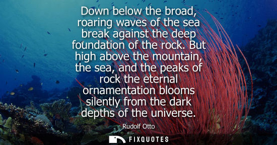 Small: Down below the broad, roaring waves of the sea break against the deep foundation of the rock. But high 