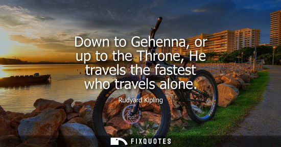 Small: Down to Gehenna, or up to the Throne, He travels the fastest who travels alone