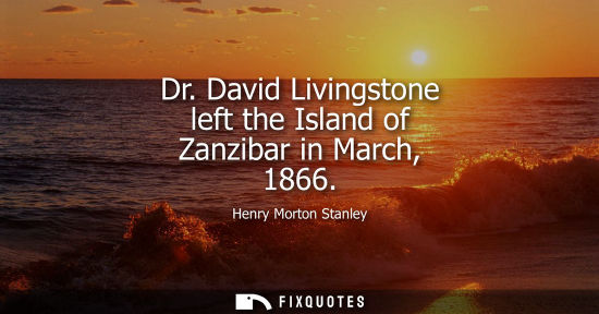 Small: Dr. David Livingstone left the Island of Zanzibar in March, 1866