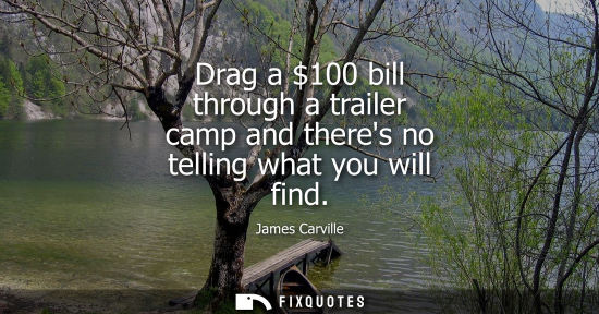 Small: Drag a 100 bill through a trailer camp and theres no telling what you will find