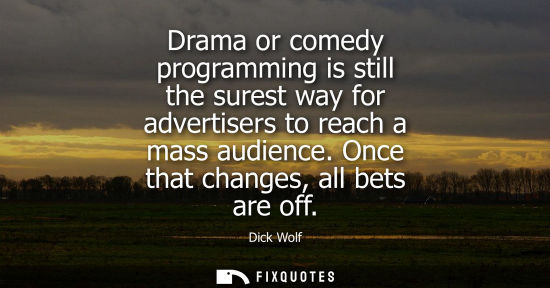 Small: Drama or comedy programming is still the surest way for advertisers to reach a mass audience. Once that change