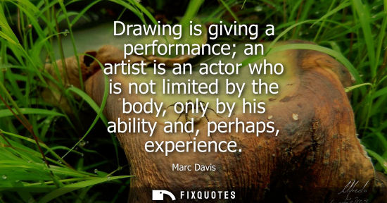 Small: Drawing is giving a performance an artist is an actor who is not limited by the body, only by his abili