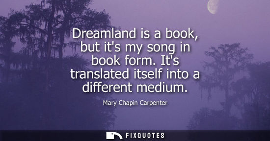 Small: Dreamland is a book, but its my song in book form. Its translated itself into a different medium