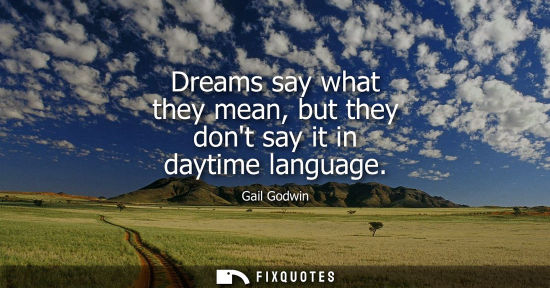 Small: Dreams say what they mean, but they dont say it in daytime language - Gail Godwin
