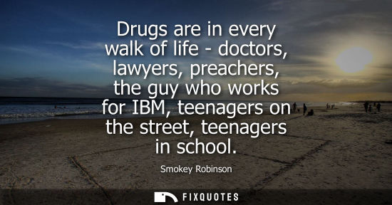 Small: Drugs are in every walk of life - doctors, lawyers, preachers, the guy who works for IBM, teenagers on 