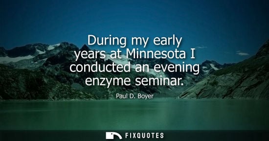 Small: During my early years at Minnesota I conducted an evening enzyme seminar