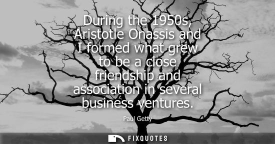 Small: During the 1950s, Aristotle Onassis and I formed what grew to be a close friendship and association in 