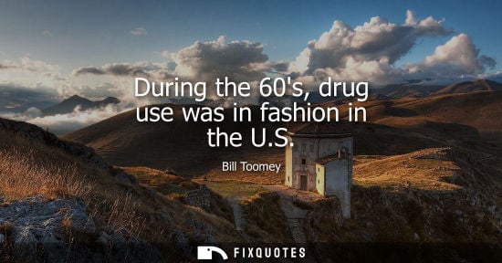 Small: During the 60s, drug use was in fashion in the U.S