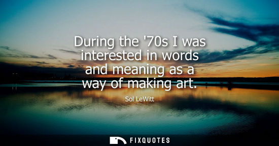 Small: During the 70s I was interested in words and meaning as a way of making art
