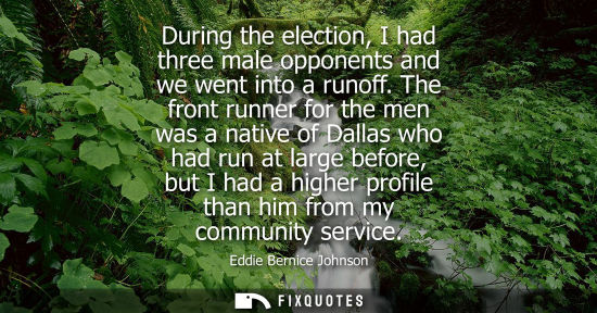 Small: During the election, I had three male opponents and we went into a runoff. The front runner for the men was a 
