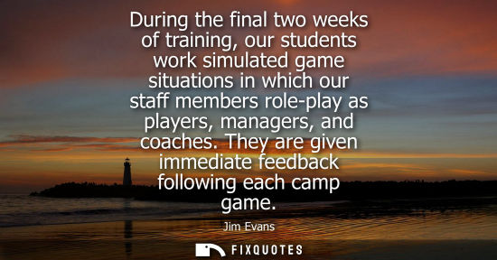 Small: During the final two weeks of training, our students work simulated game situations in which our staff 