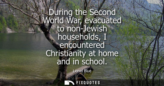 Small: During the Second World War, evacuated to non-Jewish households, I encountered Christianity at home and