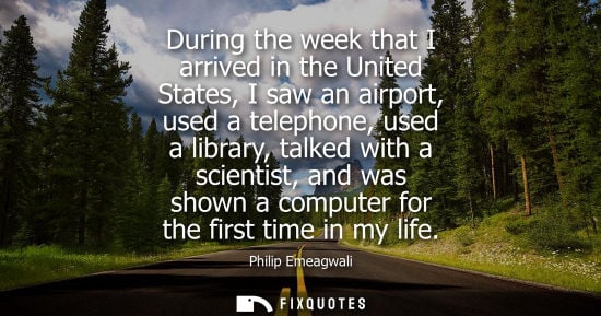 Small: During the week that I arrived in the United States, I saw an airport, used a telephone, used a library, talke