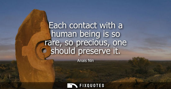 Small: Each contact with a human being is so rare, so precious, one should preserve it