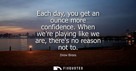 Small: Each day, you get an ounce more confidence. When were playing like we are, theres no reason not to