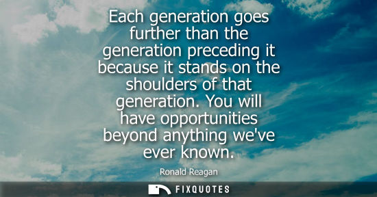 Small: Each generation goes further than the generation preceding it because it stands on the shoulders of that gener