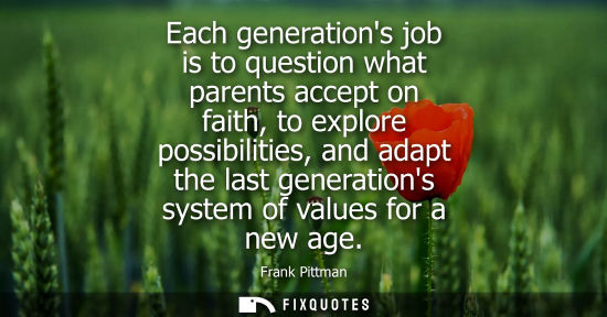 Small: Each generations job is to question what parents accept on faith, to explore possibilities, and adapt t
