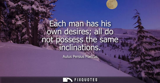 Small: Each man has his own desires all do not possess the same inclinations