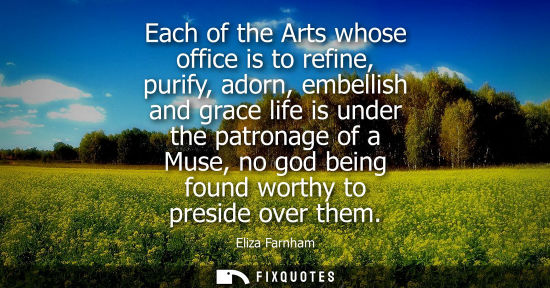 Small: Each of the Arts whose office is to refine, purify, adorn, embellish and grace life is under the patronage of 