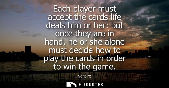 Small: Each player must accept the cards life deals him or her: but once they are in hand, he or she alone mus
