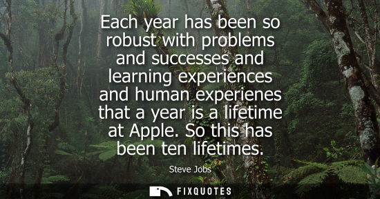 Small: Each year has been so robust with problems and successes and learning experiences and human experienes 