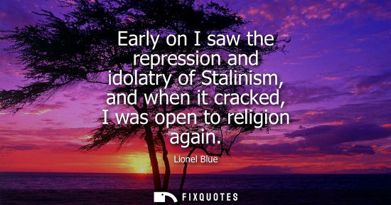 Small: Early on I saw the repression and idolatry of Stalinism, and when it cracked, I was open to religion ag