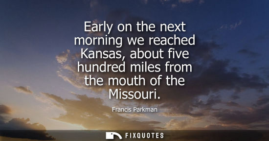 Small: Early on the next morning we reached Kansas, about five hundred miles from the mouth of the Missouri