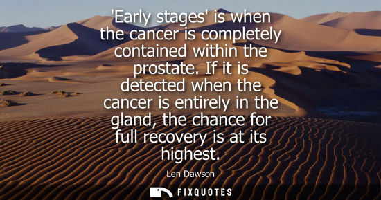 Small: Early stages is when the cancer is completely contained within the prostate. If it is detected when the
