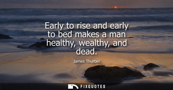 Small: Early to rise and early to bed makes a man healthy, wealthy, and dead