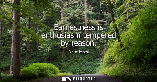 Small: Earnestness is enthusiasm tempered by reason