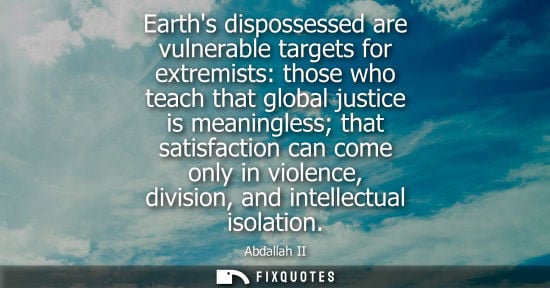 Small: Earths dispossessed are vulnerable targets for extremists: those who teach that global justice is meani