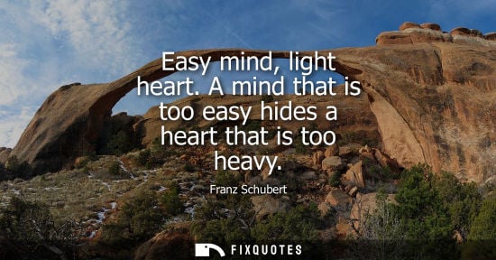 Small: Easy mind, light heart. A mind that is too easy hides a heart that is too heavy