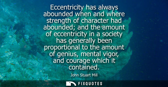 Small: Eccentricity has always abounded when and where strength of character had abounded and the amount of ec