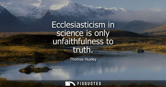 Small: Ecclesiasticism in science is only unfaithfulness to truth