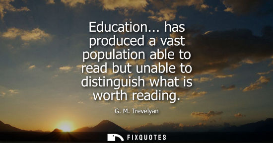 Small: Education... has produced a vast population able to read but unable to distinguish what is worth readin