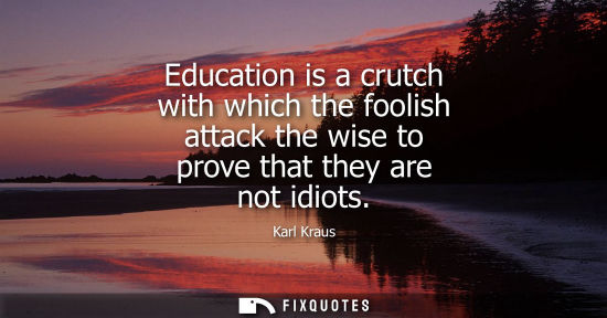 Small: Education is a crutch with which the foolish attack the wise to prove that they are not idiots