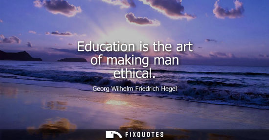 Small: Education is the art of making man ethical