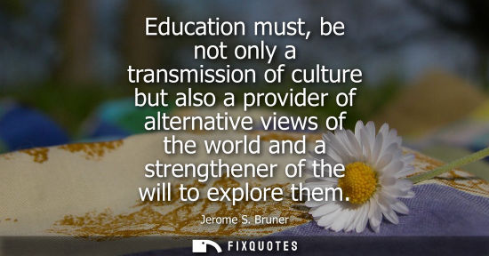 Small: Education must, be not only a transmission of culture but also a provider of alternative views of the w